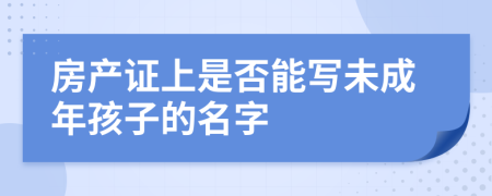 房产证上是否能写未成年孩子的名字