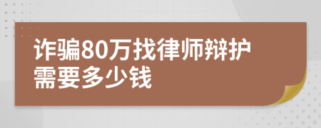 诈骗80万找律师辩护需要多少钱