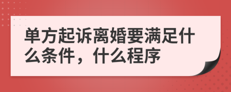 单方起诉离婚要满足什么条件，什么程序