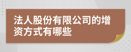 法人股份有限公司的增资方式有哪些