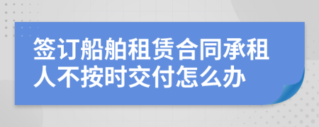 签订船舶租赁合同承租人不按时交付怎么办