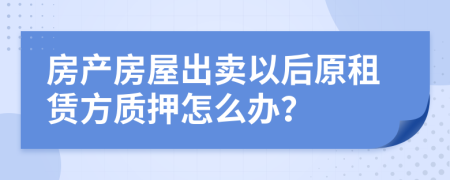 房产房屋出卖以后原租赁方质押怎么办？