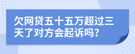 欠网贷五十五万超过三天了对方会起诉吗？