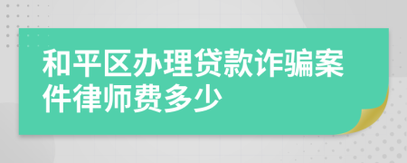 和平区办理贷款诈骗案件律师费多少