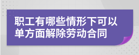 职工有哪些情形下可以单方面解除劳动合同