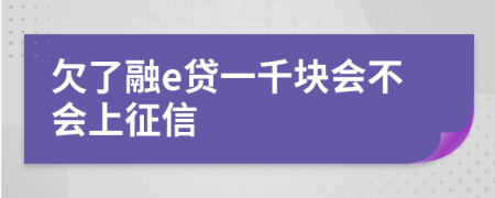 欠了融e贷一千块会不会上征信