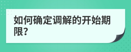 如何确定调解的开始期限？