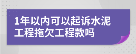 1年以内可以起诉水泥工程拖欠工程款吗