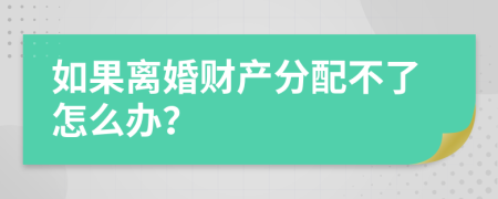 如果离婚财产分配不了怎么办？