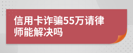 信用卡诈骗55万请律师能解决吗