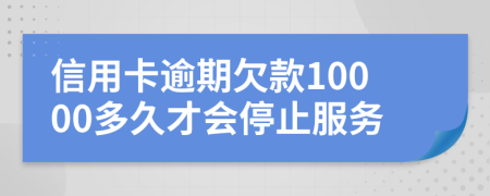 信用卡逾期欠款10000多久才会停止服务