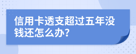 信用卡透支超过五年没钱还怎么办？
