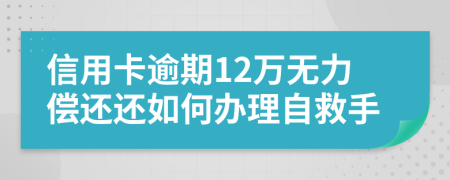 信用卡逾期12万无力偿还还如何办理自救手