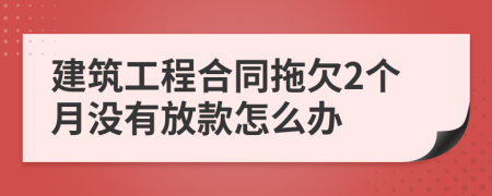 建筑工程合同拖欠2个月没有放款怎么办