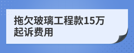 拖欠玻璃工程款15万起诉费用