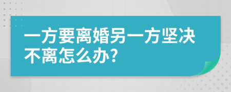 一方要离婚另一方坚决不离怎么办?