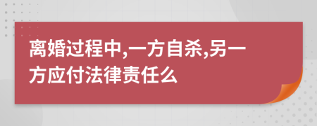 离婚过程中,一方自杀,另一方应付法律责任么