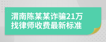 渭南陈某某诈骗21万找律师收费最新标准