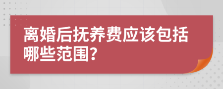 离婚后抚养费应该包括哪些范围？