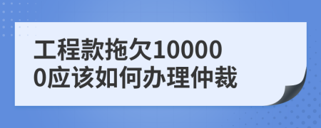 工程款拖欠100000应该如何办理仲裁