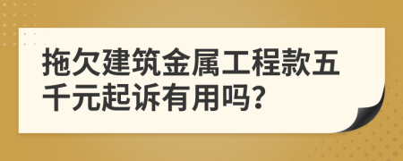 拖欠建筑金属工程款五千元起诉有用吗？