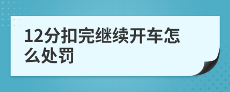 12分扣完继续开车怎么处罚