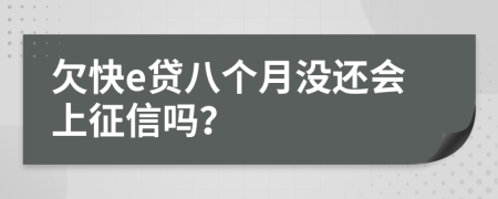 欠快e贷八个月没还会上征信吗？