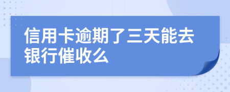 信用卡逾期了三天能去银行催收么