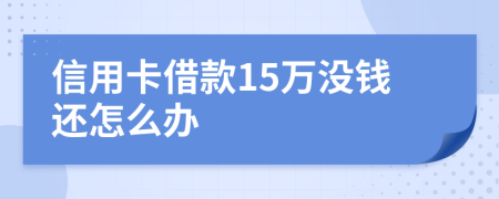 信用卡借款15万没钱还怎么办