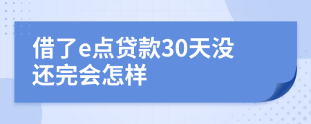 借了e点贷款30天没还完会怎样