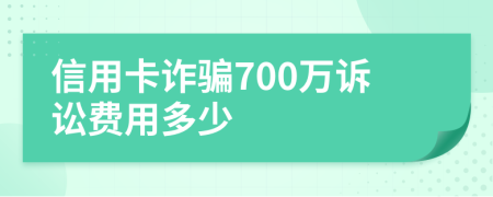 信用卡诈骗700万诉讼费用多少