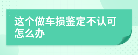 这个做车损鉴定不认可怎么办