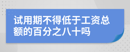 试用期不得低于工资总额的百分之八十吗