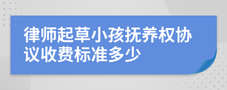 律师起草小孩抚养权协议收费标准多少