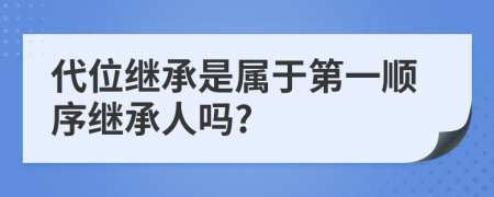 代位继承是属于第一顺序继承人吗?