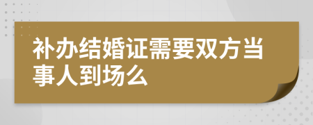 补办结婚证需要双方当事人到场么