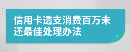 信用卡透支消费百万未还最佳处理办法