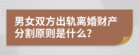 男女双方出轨离婚财产分割原则是什么？