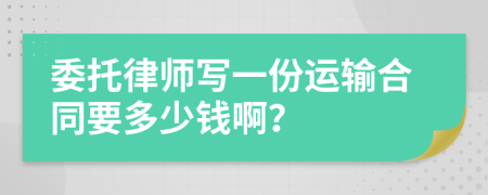 委托律师写一份运输合同要多少钱啊？