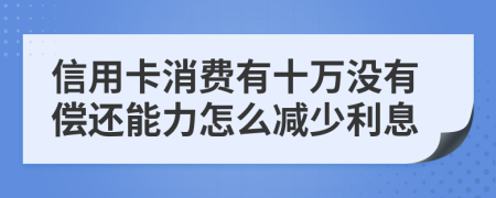 信用卡消费有十万没有偿还能力怎么减少利息