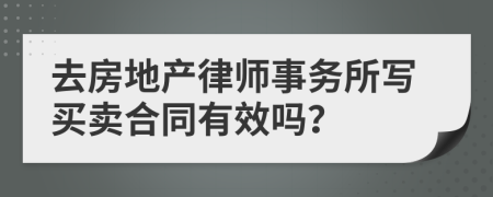 去房地产律师事务所写买卖合同有效吗？