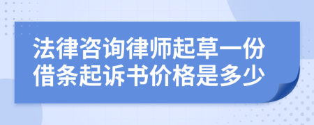 法律咨询律师起草一份借条起诉书价格是多少