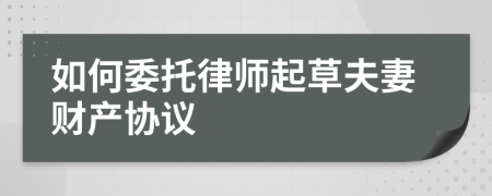 如何委托律师起草夫妻财产协议