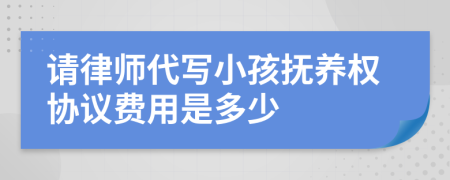 请律师代写小孩抚养权协议费用是多少