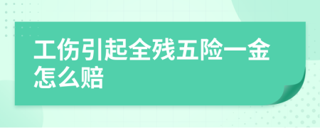 工伤引起全残五险一金怎么赔