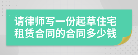 请律师写一份起草住宅租赁合同的合同多少钱