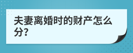 夫妻离婚时的财产怎么分？