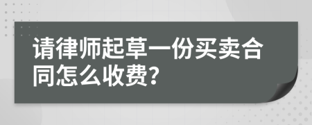 请律师起草一份买卖合同怎么收费？