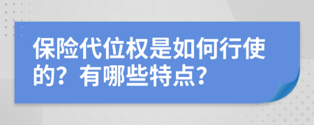 保险代位权是如何行使的？有哪些特点？