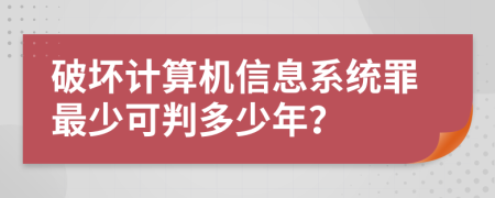 破坏计算机信息系统罪最少可判多少年？